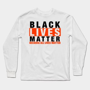 BLACK LIVES MATTER BECAUSE ALL LIVES MATTER Long Sleeve T-Shirt